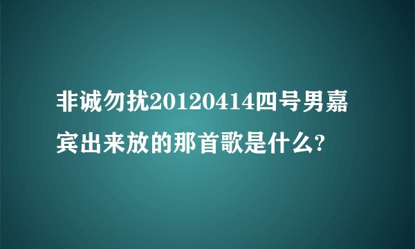 非诚勿扰20120414四号男嘉宾出来放的那首歌是什么?