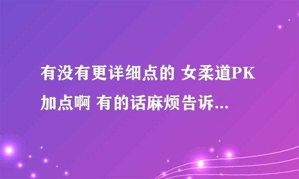 有没有更详细点的 女柔道PK加点啊 有的话麻烦告诉我 谢谢！