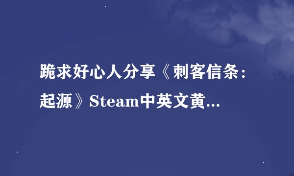 跪求好心人分享《刺客信条：起源》Steam中英文黄金版 正版分流游戏免费百度云资源