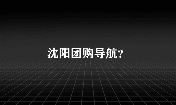 沈阳团购导航？