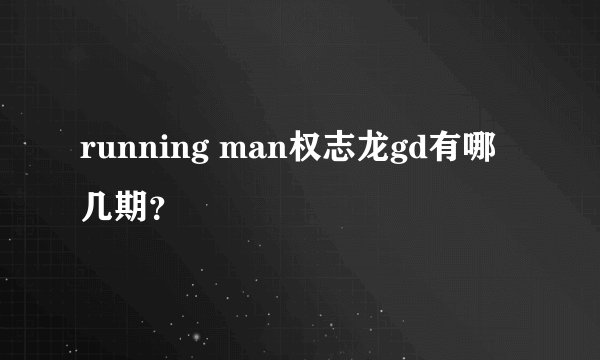 running man权志龙gd有哪几期？