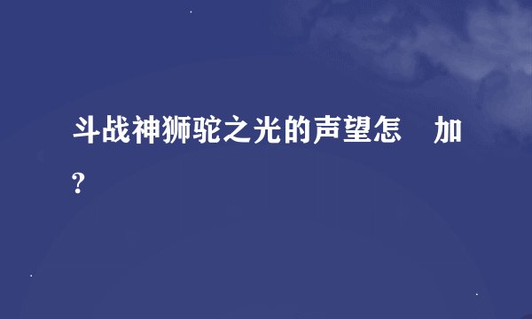 斗战神狮驼之光的声望怎麼加?