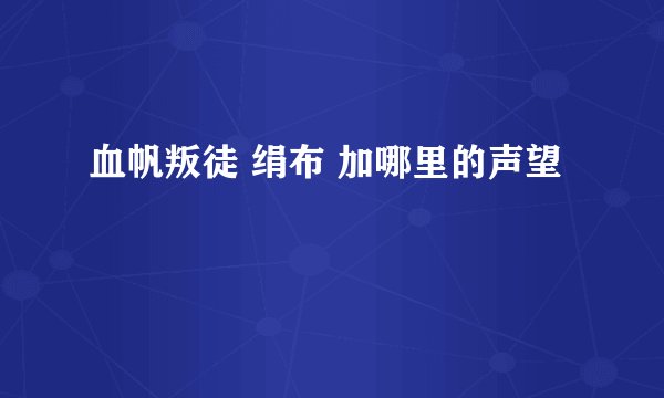 血帆叛徒 绢布 加哪里的声望