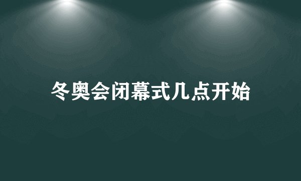 冬奥会闭幕式几点开始