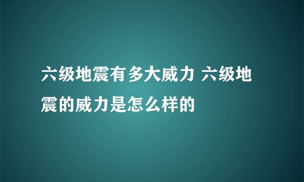 六级地震有多大威力 六级地震的威力是怎么样的