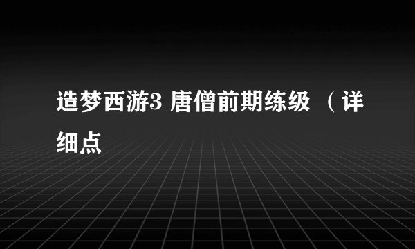 造梦西游3 唐僧前期练级 （详细点