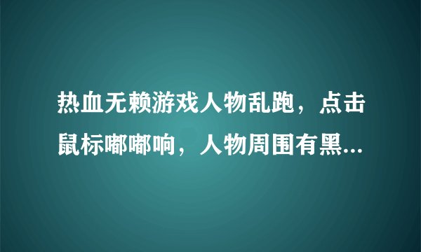 热血无赖游戏人物乱跑，点击鼠标嘟嘟响，人物周围有黑色阴影该怎么解决