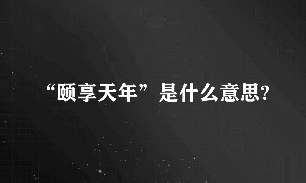“颐享天年”是什么意思?
