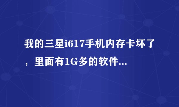 我的三星i617手机内存卡坏了，里面有1G多的软件，怎么办啊，主要是常用