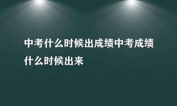 中考什么时候出成绩中考成绩什么时候出来