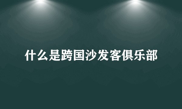 什么是跨国沙发客俱乐部