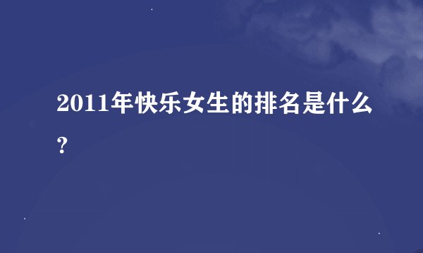 2011年快乐女生的排名是什么?