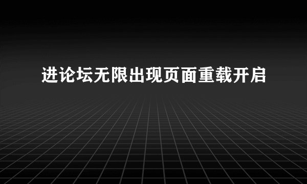 进论坛无限出现页面重载开启