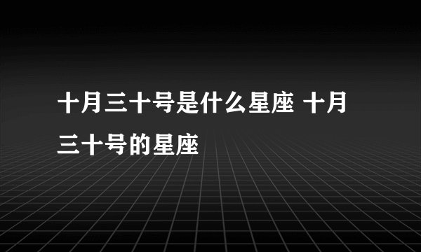 十月三十号是什么星座 十月三十号的星座