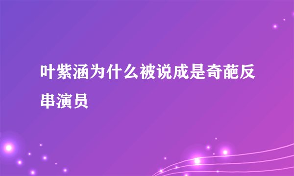 叶紫涵为什么被说成是奇葩反串演员