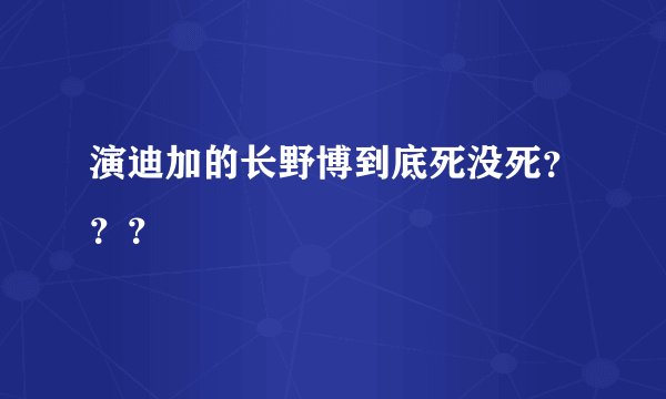 演迪加的长野博到底死没死？？？