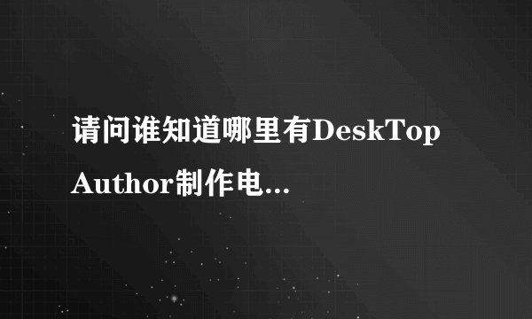 请问谁知道哪里有DeskTop Author制作电子书的使用教程