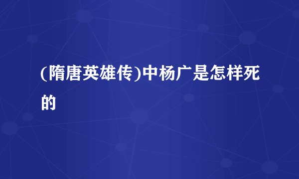 (隋唐英雄传)中杨广是怎样死的
