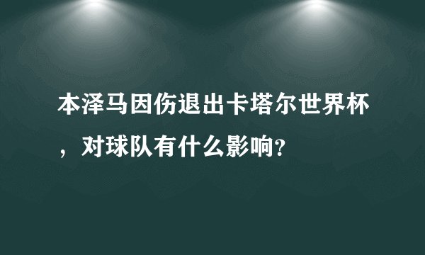 本泽马因伤退出卡塔尔世界杯，对球队有什么影响？