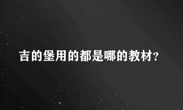 吉的堡用的都是哪的教材？