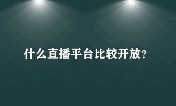 什么直播平台比较开放？