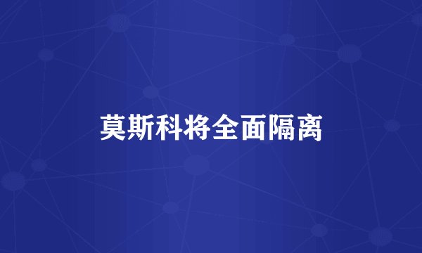 莫斯科将全面隔离