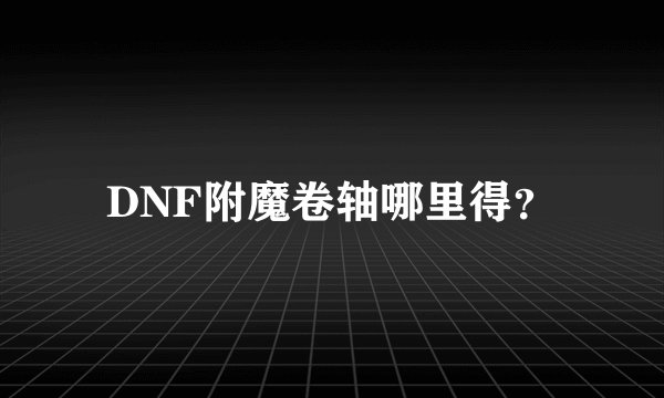 DNF附魔卷轴哪里得？