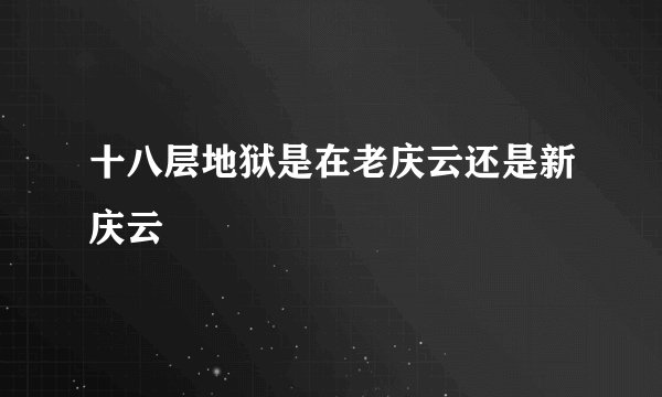 十八层地狱是在老庆云还是新庆云
