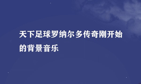天下足球罗纳尔多传奇刚开始的背景音乐