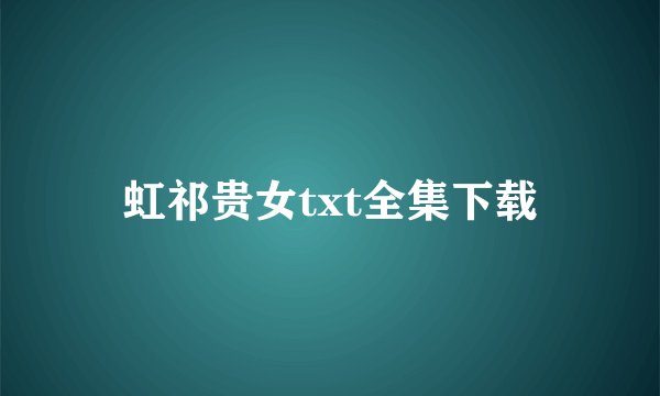 虹祁贵女txt全集下载