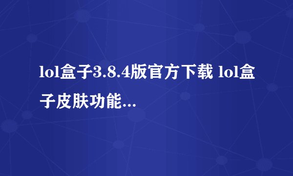lol盒子3.8.4版官方下载 lol盒子皮肤功能修复补丁使用指南