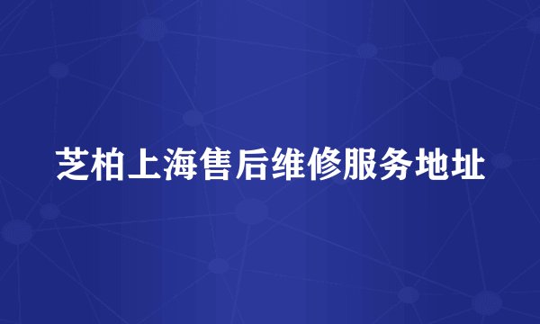 芝柏上海售后维修服务地址