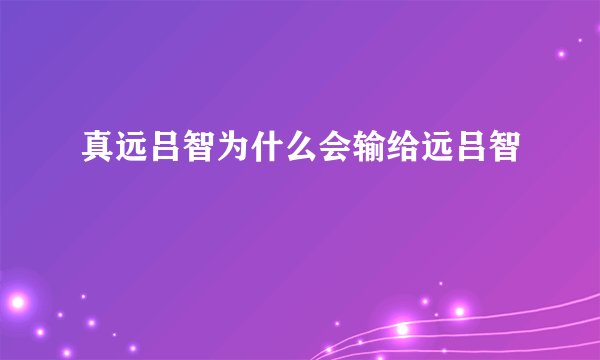 真远吕智为什么会输给远吕智