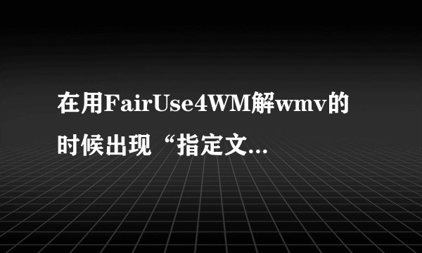 在用FairUse4WM解wmv的时候出现“指定文件没有可用的许可证”是怎么回事?
