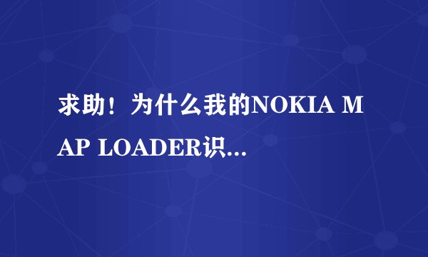求助！为什么我的NOKIA MAP LOADER识别不了设备？