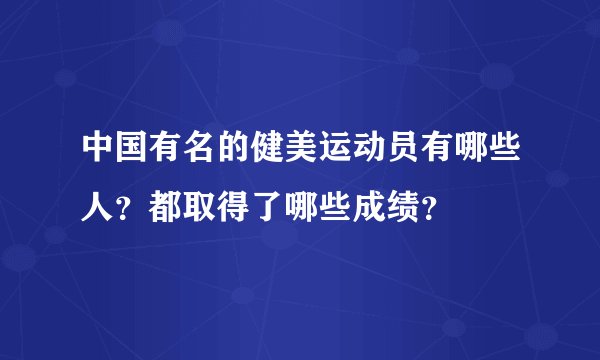 中国有名的健美运动员有哪些人？都取得了哪些成绩？