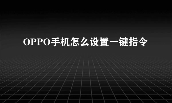 OPPO手机怎么设置一键指令