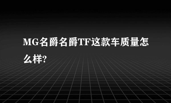 MG名爵名爵TF这款车质量怎么样?