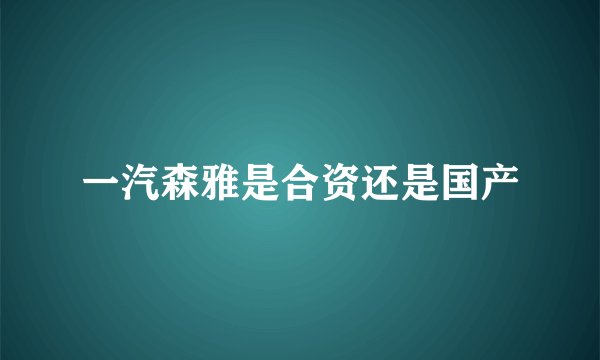 一汽森雅是合资还是国产
