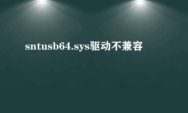 sntusb64.sys驱动不兼容