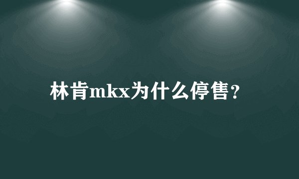林肯mkx为什么停售？