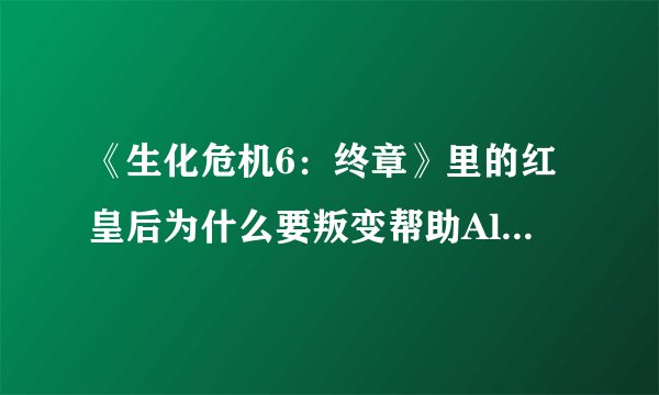 《生化危机6：终章》里的红皇后为什么要叛变帮助Alice开始对抗umbrella？