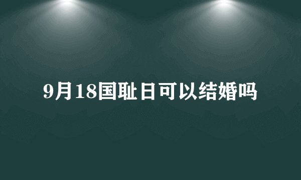 9月18国耻日可以结婚吗