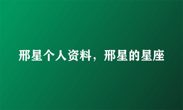 邢星个人资料，邢星的星座