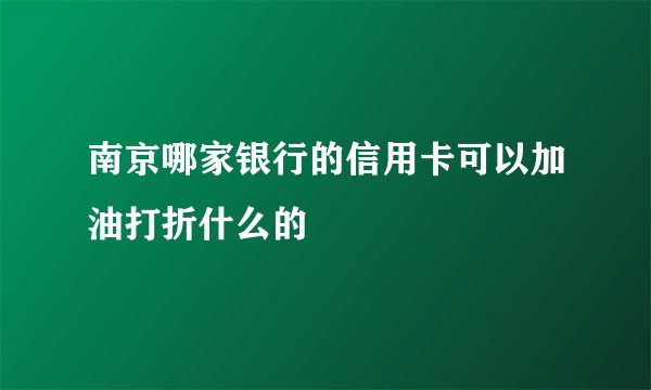 南京哪家银行的信用卡可以加油打折什么的