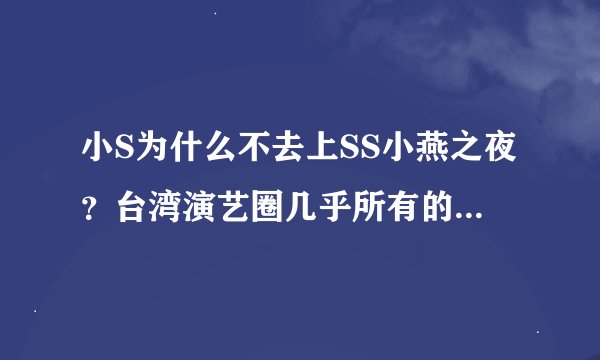 小S为什么不去上SS小燕之夜？台湾演艺圈几乎所有的明星都去上过了呀