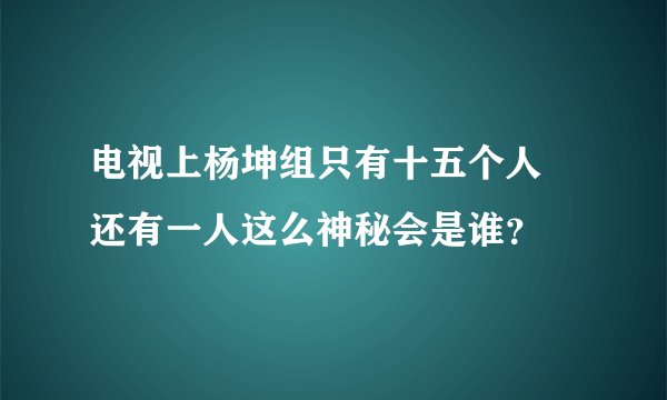 电视上杨坤组只有十五个人 还有一人这么神秘会是谁？