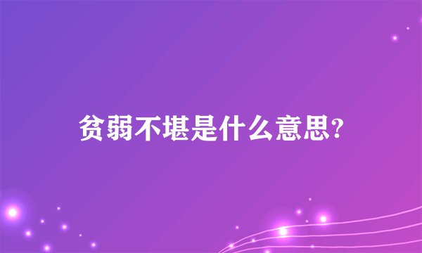贫弱不堪是什么意思?