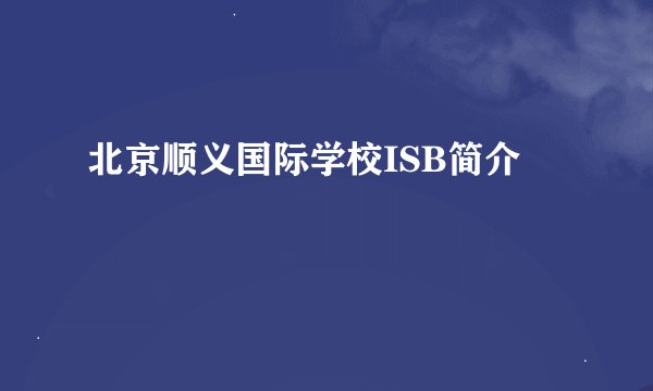 北京顺义国际学校ISB简介