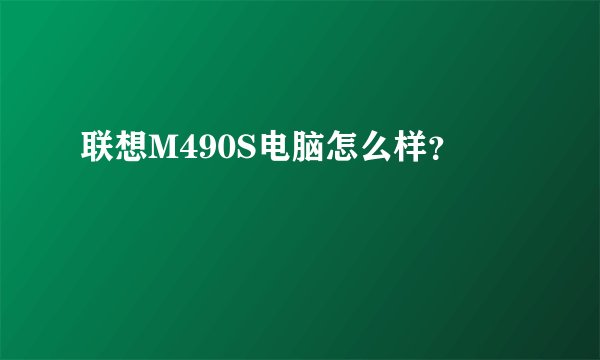 联想M490S电脑怎么样?